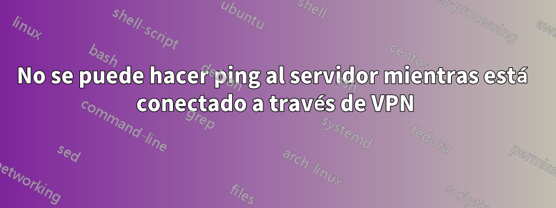 No se puede hacer ping al servidor mientras está conectado a través de VPN