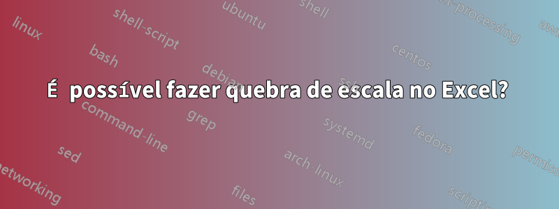 É possível fazer quebra de escala no Excel?