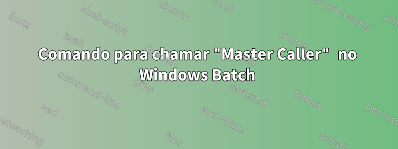 Comando para chamar "Master Caller" no Windows Batch