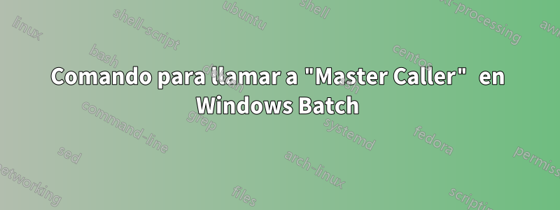 Comando para llamar a "Master Caller" en Windows Batch