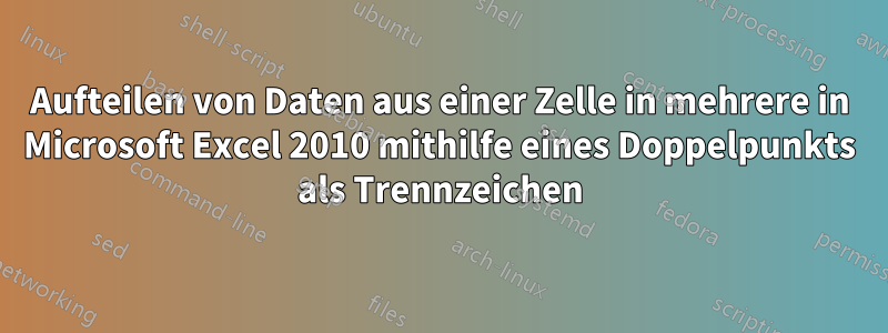 Aufteilen von Daten aus einer Zelle in mehrere in Microsoft Excel 2010 mithilfe eines Doppelpunkts als Trennzeichen