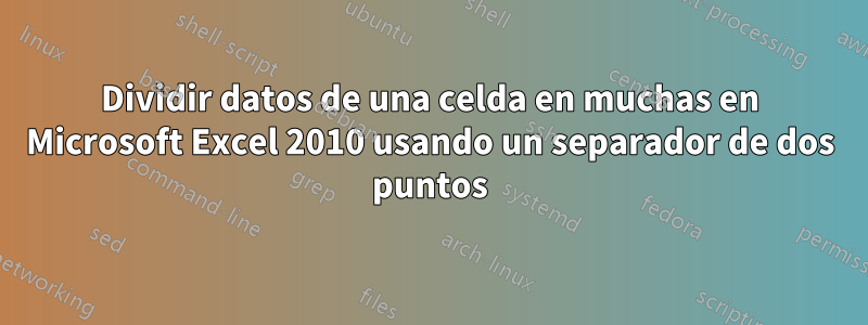 Dividir datos de una celda en muchas en Microsoft Excel 2010 usando un separador de dos puntos