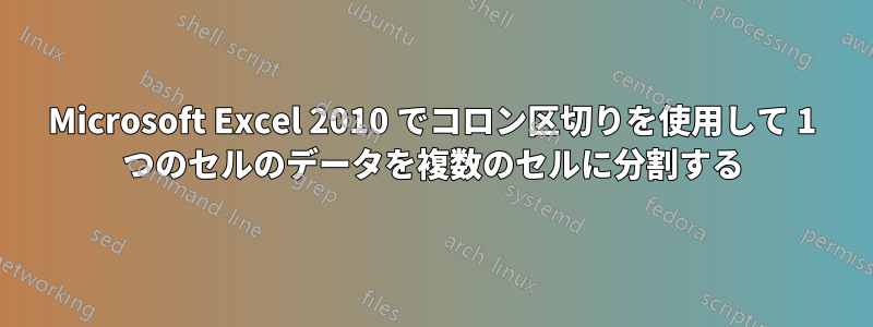 Microsoft Excel 2010 でコロン区切りを使用して 1 つのセルのデータを複数のセルに分割する