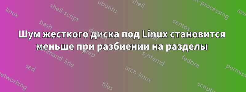 Шум жесткого диска под Linux становится меньше при разбиении на разделы