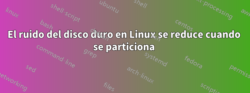 El ruido del disco duro en Linux se reduce cuando se particiona