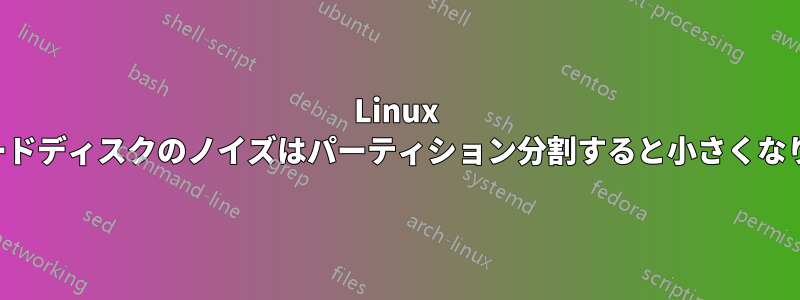 Linux のハードディスクのノイズはパーティション分割すると小さくなります