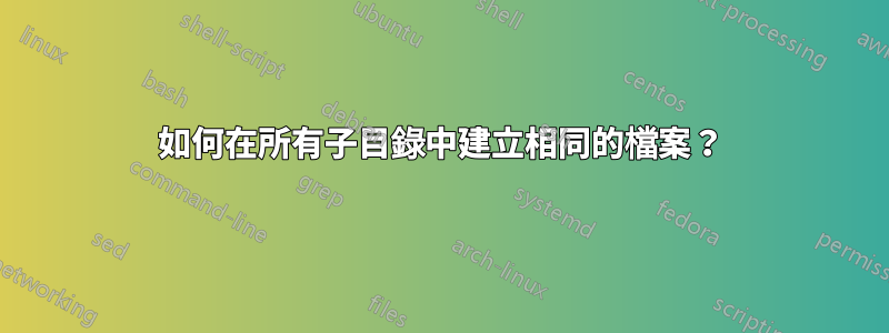 如何在所有子目錄中建立相同的檔案？