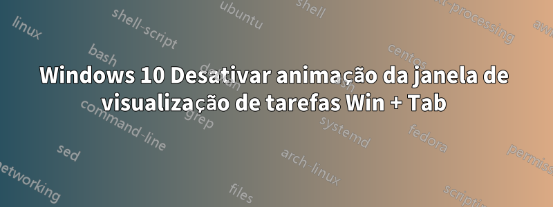 Windows 10 Desativar animação da janela de visualização de tarefas Win + Tab