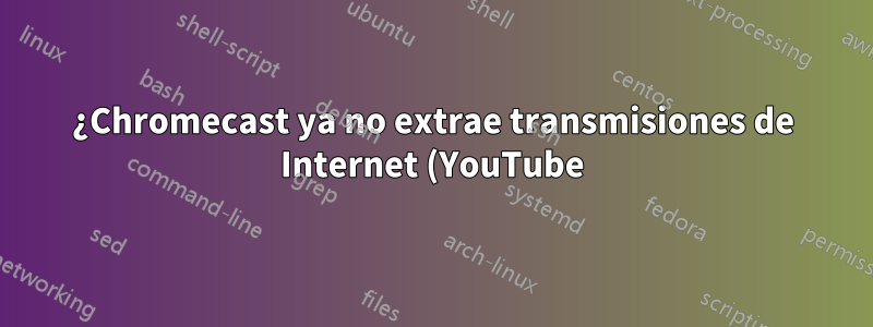 ¿Chromecast ya no extrae transmisiones de Internet (YouTube)?