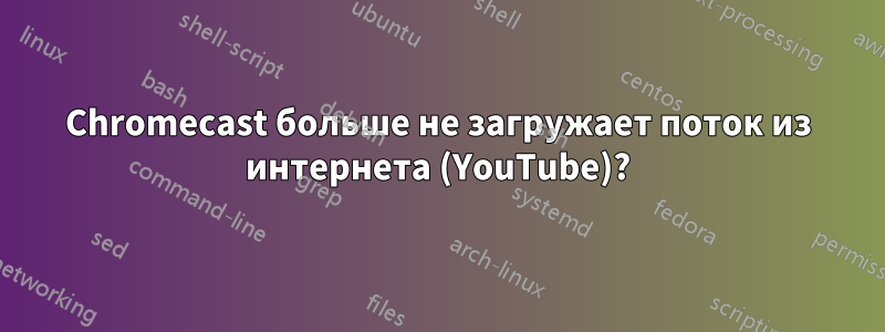 Chromecast больше не загружает поток из интернета (YouTube)?