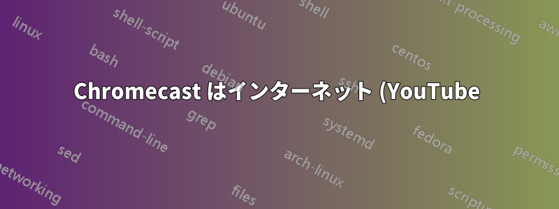 Chromecast はインターネット (YouTube) からストリームを取得できなくなりましたか?