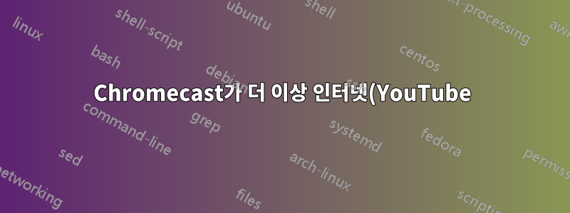 Chromecast가 더 이상 인터넷(YouTube)에서 스트리밍을 가져오지 않습니까?