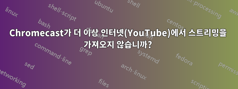 Chromecast가 더 이상 인터넷(YouTube)에서 스트리밍을 가져오지 않습니까?