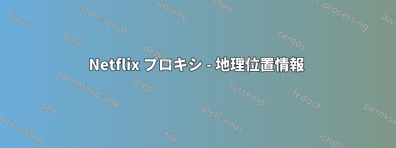Netflix プロキシ - 地理位置情報
