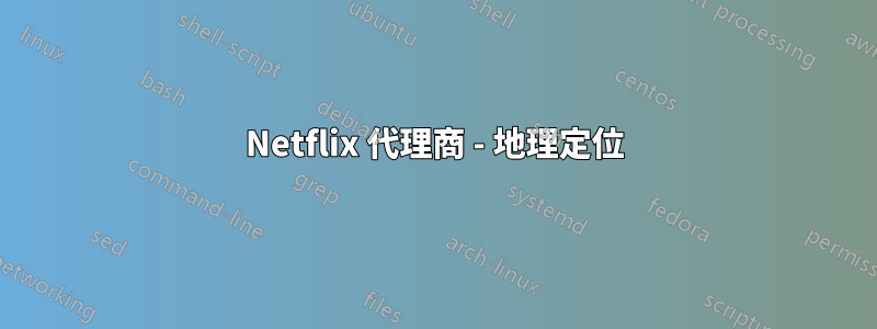 Netflix 代理商 - 地理定位
