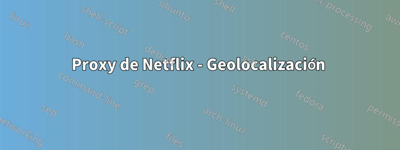 Proxy de Netflix - Geolocalización