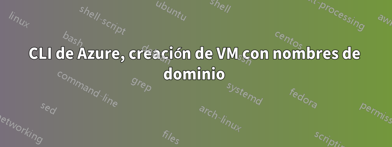 CLI de Azure, creación de VM con nombres de dominio