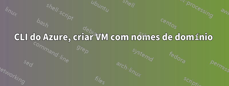CLI do Azure, criar VM com nomes de domínio
