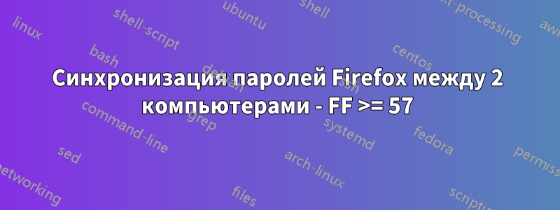 Синхронизация паролей Firefox между 2 компьютерами - FF >= 57