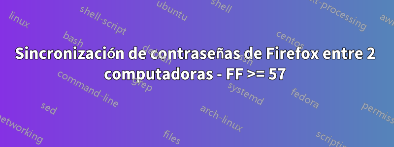 Sincronización de contraseñas de Firefox entre 2 computadoras - FF >= 57