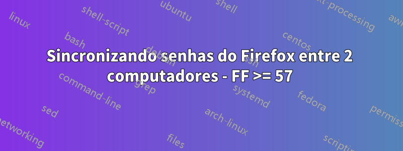 Sincronizando senhas do Firefox entre 2 computadores - FF >= 57