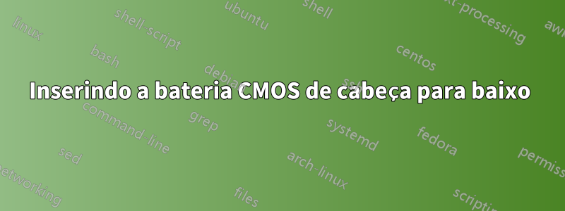 Inserindo a bateria CMOS de cabeça para baixo