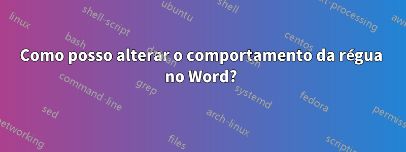 Como posso alterar o comportamento da régua no Word?