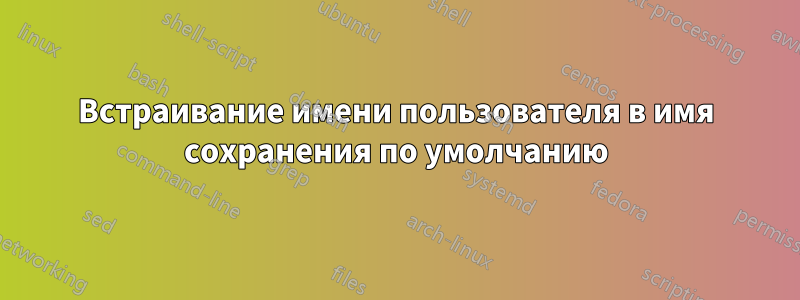 Встраивание имени пользователя в имя сохранения по умолчанию