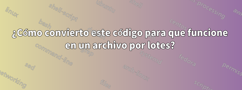 ¿Cómo convierto este código para que funcione en un archivo por lotes?