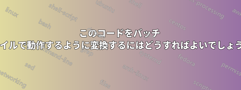 このコードをバッチ ファイルで動作するように変換するにはどうすればよいでしょうか?
