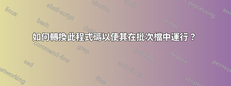 如何轉換此程式碼以使其在批次檔中運行？
