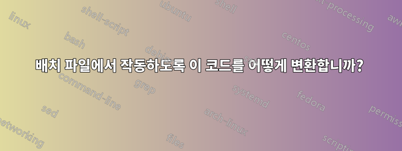 배치 파일에서 작동하도록 이 코드를 어떻게 변환합니까?