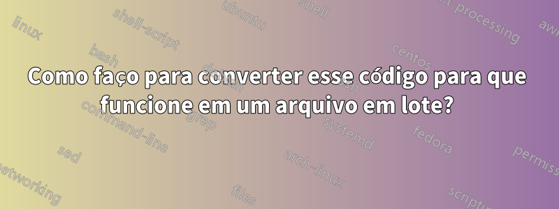 Como faço para converter esse código para que funcione em um arquivo em lote?