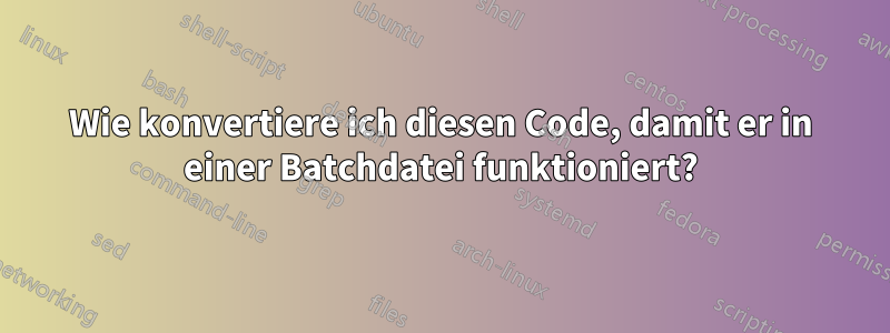 Wie konvertiere ich diesen Code, damit er in einer Batchdatei funktioniert?