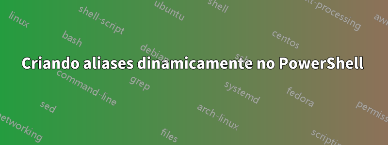 Criando aliases dinamicamente no PowerShell