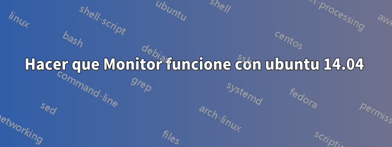 Hacer que Monitor funcione con ubuntu 14.04
