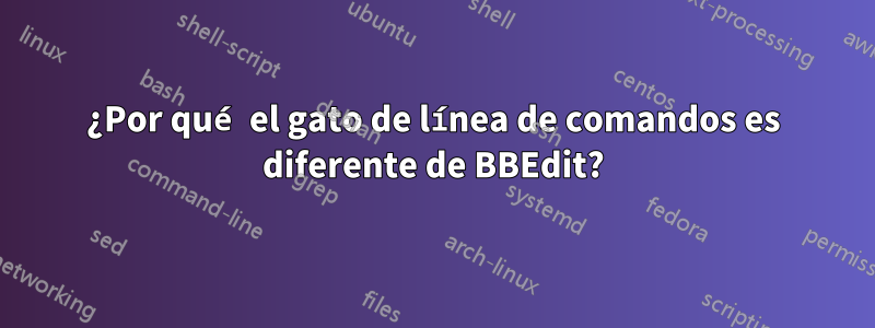 ¿Por qué el gato de línea de comandos es diferente de BBEdit?