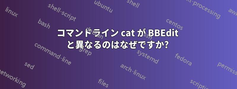 コマンドライン cat が BBEdit と異なるのはなぜですか?
