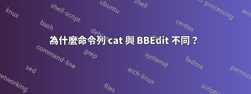 為什麼命令列 cat 與 BBEdit 不同？