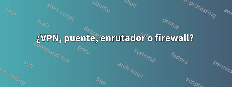 ¿VPN, puente, enrutador o firewall?