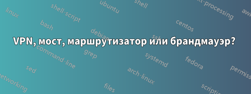 VPN, мост, маршрутизатор или брандмауэр?