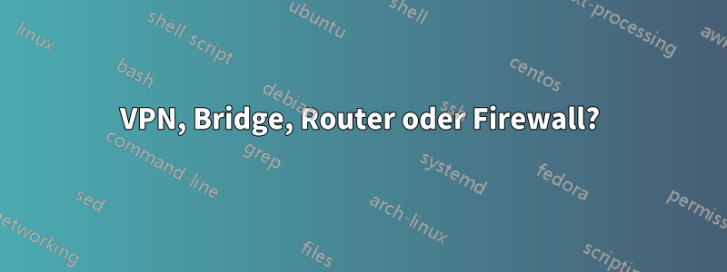 VPN, Bridge, Router oder Firewall?