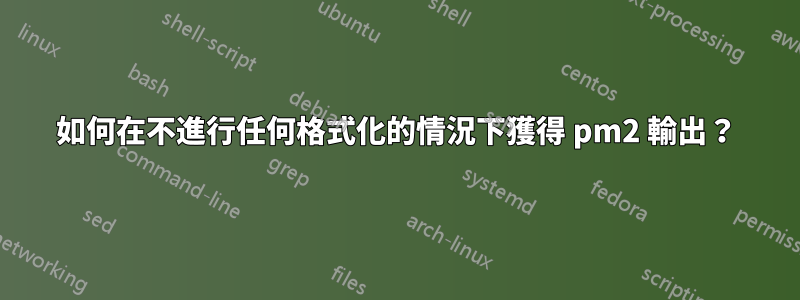 如何在不進行任何格式化的情況下獲得 pm2 輸出？