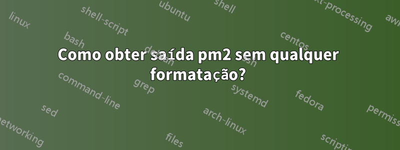 Como obter saída pm2 sem qualquer formatação?