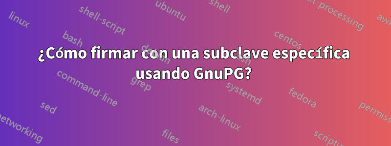 ¿Cómo firmar con una subclave específica usando GnuPG?