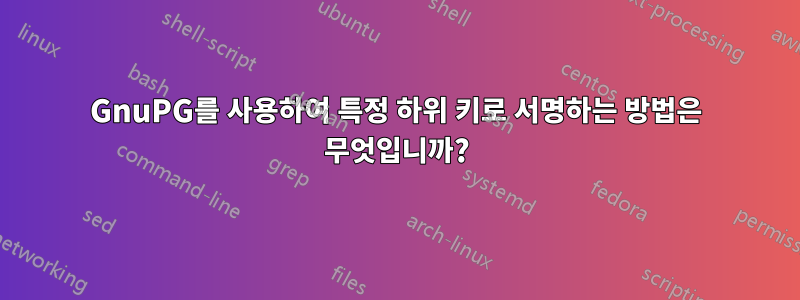 GnuPG를 사용하여 특정 하위 키로 서명하는 방법은 무엇입니까?