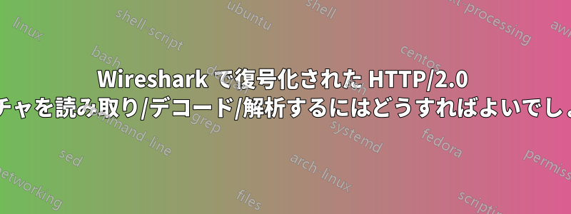 Wireshark で復号化された HTTP/2.0 キャプチャを読み取り/デコード/解析するにはどうすればよいでしょうか?