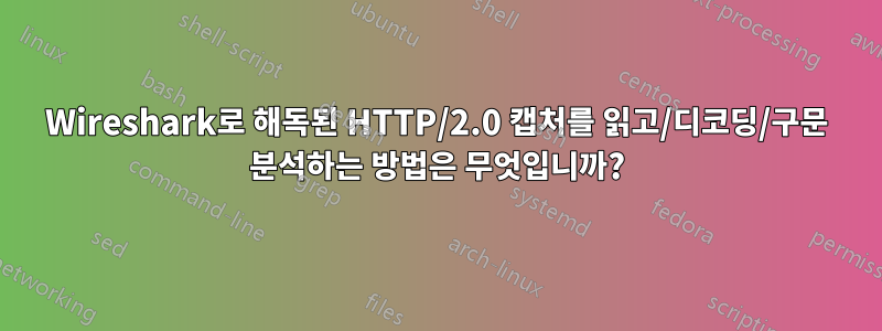 Wireshark로 해독된 HTTP/2.0 캡처를 읽고/디코딩/구문 분석하는 방법은 무엇입니까?