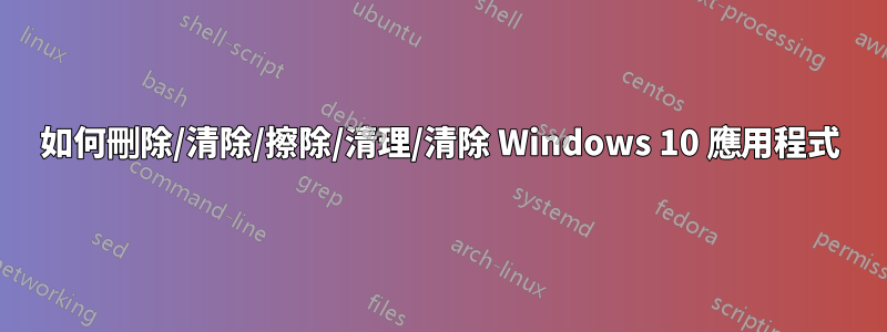 如何刪除/清除/擦除/清理/清除 Windows 10 應用程式