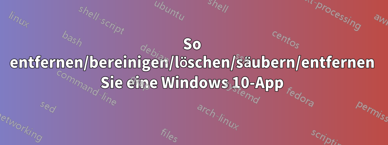 So entfernen/bereinigen/löschen/säubern/entfernen Sie eine Windows 10-App